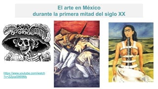 El arte en México
durante la primera mitad del siglo XX
https://www.youtube.com/watch
?v=ZZpiaS869Ms
 