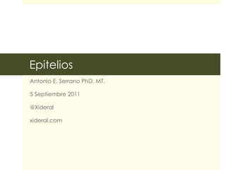 Epitelios
Antonio E. Serrano PhD. MT.
5 Septiembre 2011
@Xideral
xideral.com
 
