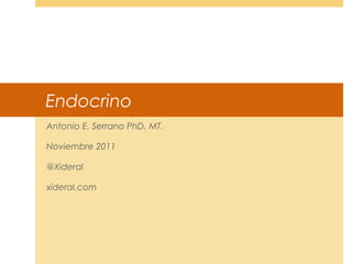 Endocrino
Antonio E. Serrano PhD. MT.
Noviembre 2011
@Xideral
xideral.com
 