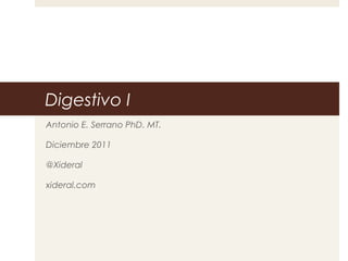 Digestivo I
Antonio E. Serrano PhD. MT.
Diciembre 2011
@Xideral
xideral.com
 