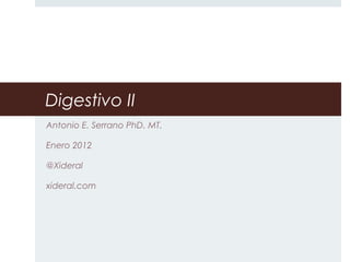 Digestivo II
Antonio E. Serrano PhD. MT.
Enero 2012
@Xideral
xideral.com
 