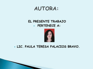 EL PRESENTE TRABAJO PERTENECE A:LIC. PAULA TERESA PALACIOS BRAVO.AUTORA: