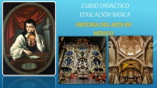 CURSO DIDÁCTICO
EDUCACIÓN BÁSICA
HISTORIA DEL ARTE EN
MÉXICO
 