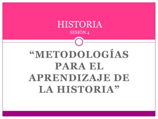 “METODOLOGÍAS PARA EL APRENDIZAJE DE LA HISTORIA” HISTORIASESIÓN 4 
