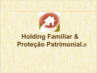 Holding Familiar &
Proteção Patrimonial.®


                         1
 