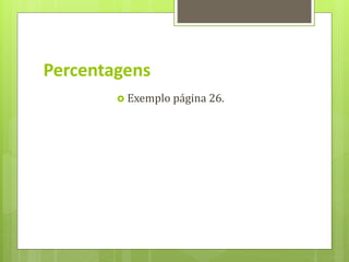 Percentagens
 Exemplo página 26.
 