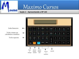 Maximo Cursos
Seção 1 – Apresentando a HP 12C
 