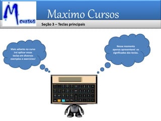 Maximo Cursos
Nesse momento
apenas apresentarei os
significados das teclas.
Mais adiante no curso
irei aplicar essas
teclas em diversos
exemplos e exercícios!
Seção 3 – Teclas principais
 