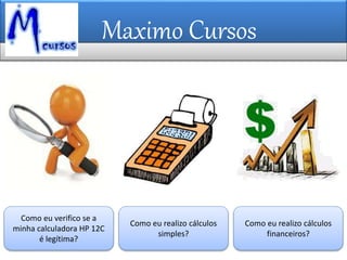 Maximo Cursos
Como eu verifico se a
minha calculadora HP 12C
é legítima?
Como eu realizo cálculos
simples?
Como eu realizo cálculos
financeiros?
 