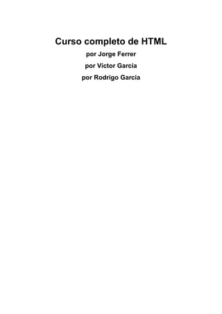 Curso completo de HTML
por Jorge Ferrer
por Víctor García
por Rodrigo García
 