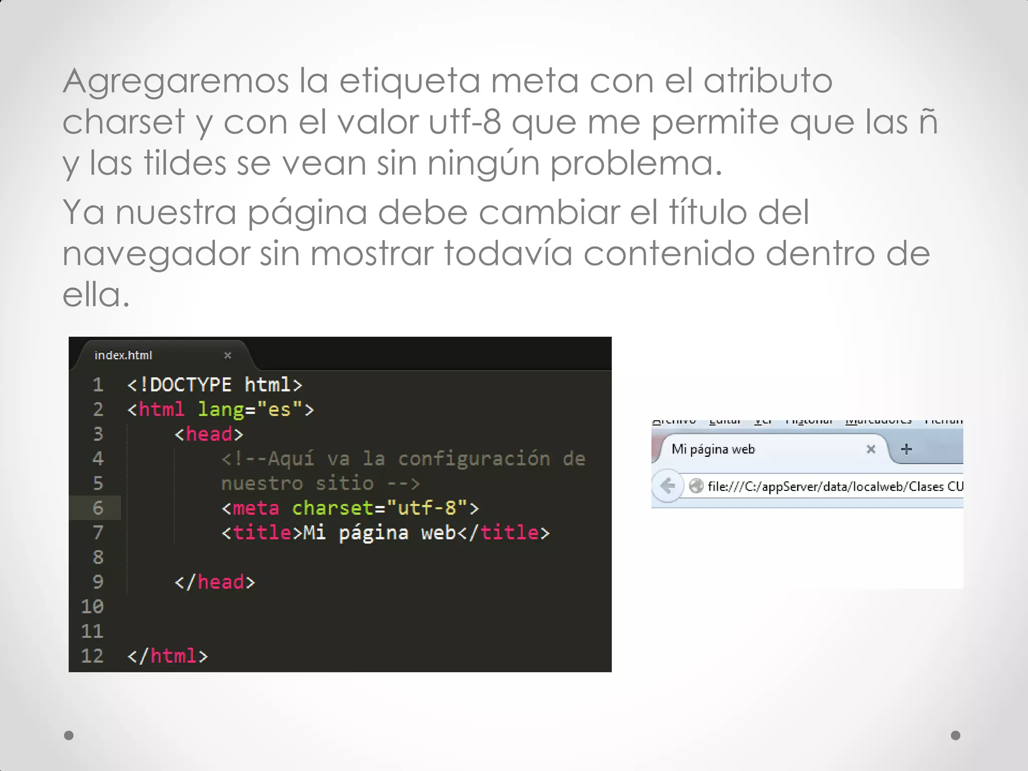 Agregaremos la etiqueta meta con el atributo charset y con el valor utf-8 que me permite que las ñ y las tildes se vean sin ningún problema. 
Ya nuestra página debe cambiar el título del navegador sin mostrar todavía contenido dentro de ella.  