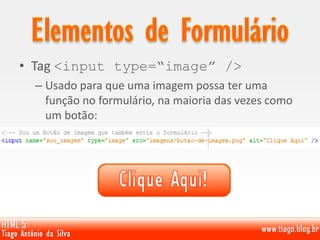 • Tag <input type=“image” />
– Usado para que uma imagem possa ter uma
função no formulário, na maioria das vezes como
um botão:
 