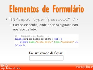 • Tag <input type=“password” />
– Campo de senha, onde a senha digitada não
aparece de fato:
 