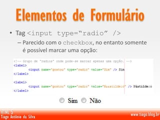 • Tag <input type=“radio” />
– Parecido com o checkbox, no entanto somente
é possível marcar uma opção:
 