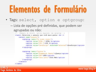 • Tags: select, option e optgroup:
– Lista de opções pré definidas, que podem ser
agrupadas ou não:
 