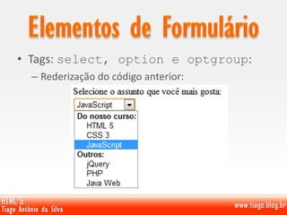 • Tags: select, option e optgroup:
– Rederização do código anterior:
 