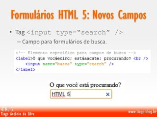 • Tag <input type=“search” />
– Campo para formulários de busca.
 