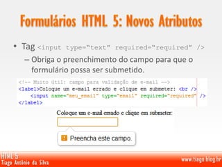 • Tag <input type=“text” required=“required” />
– Obriga o preenchimento do campo para que o
formulário possa ser submetido.
 