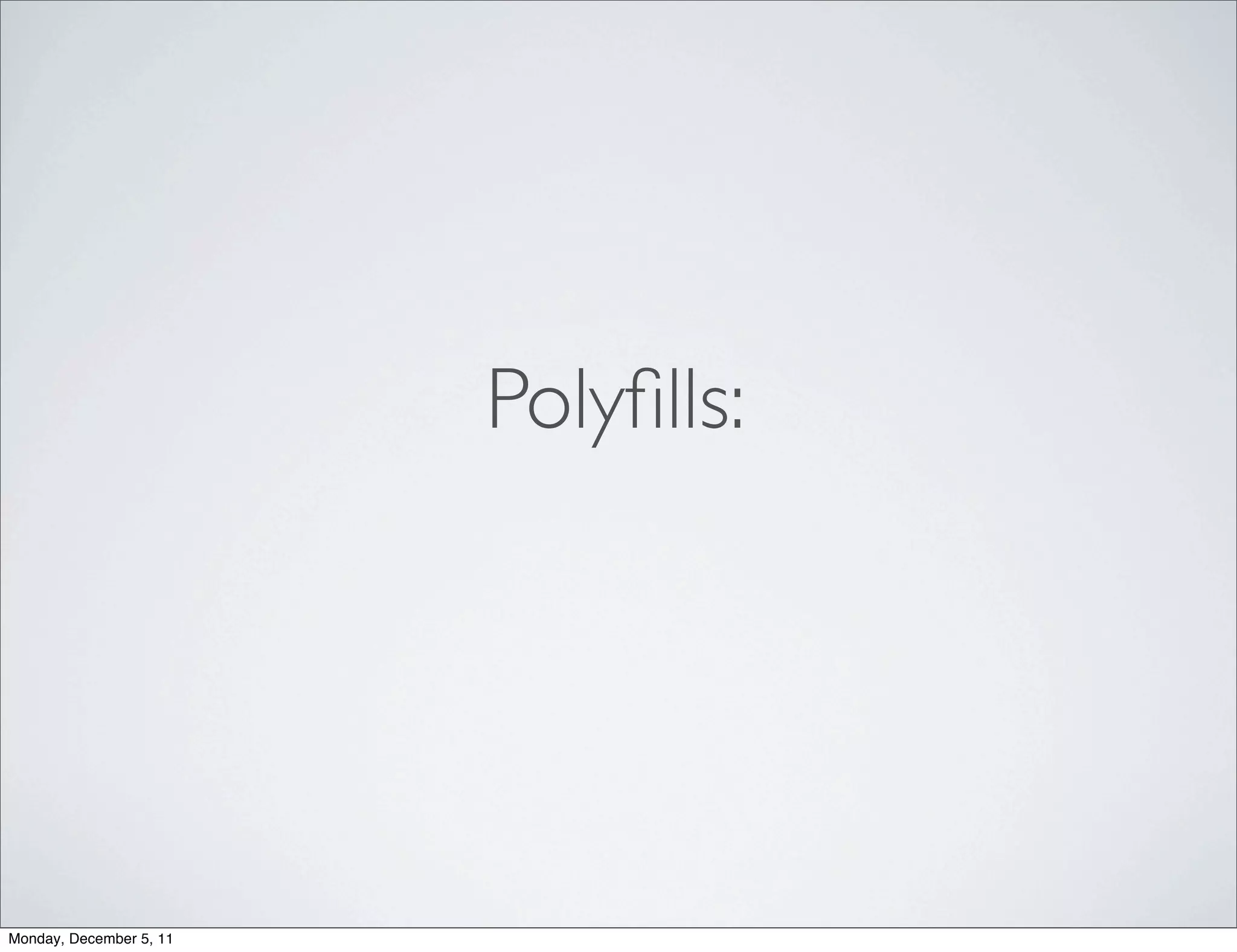 Polyﬁlls:




Monday, December 5, 11
 