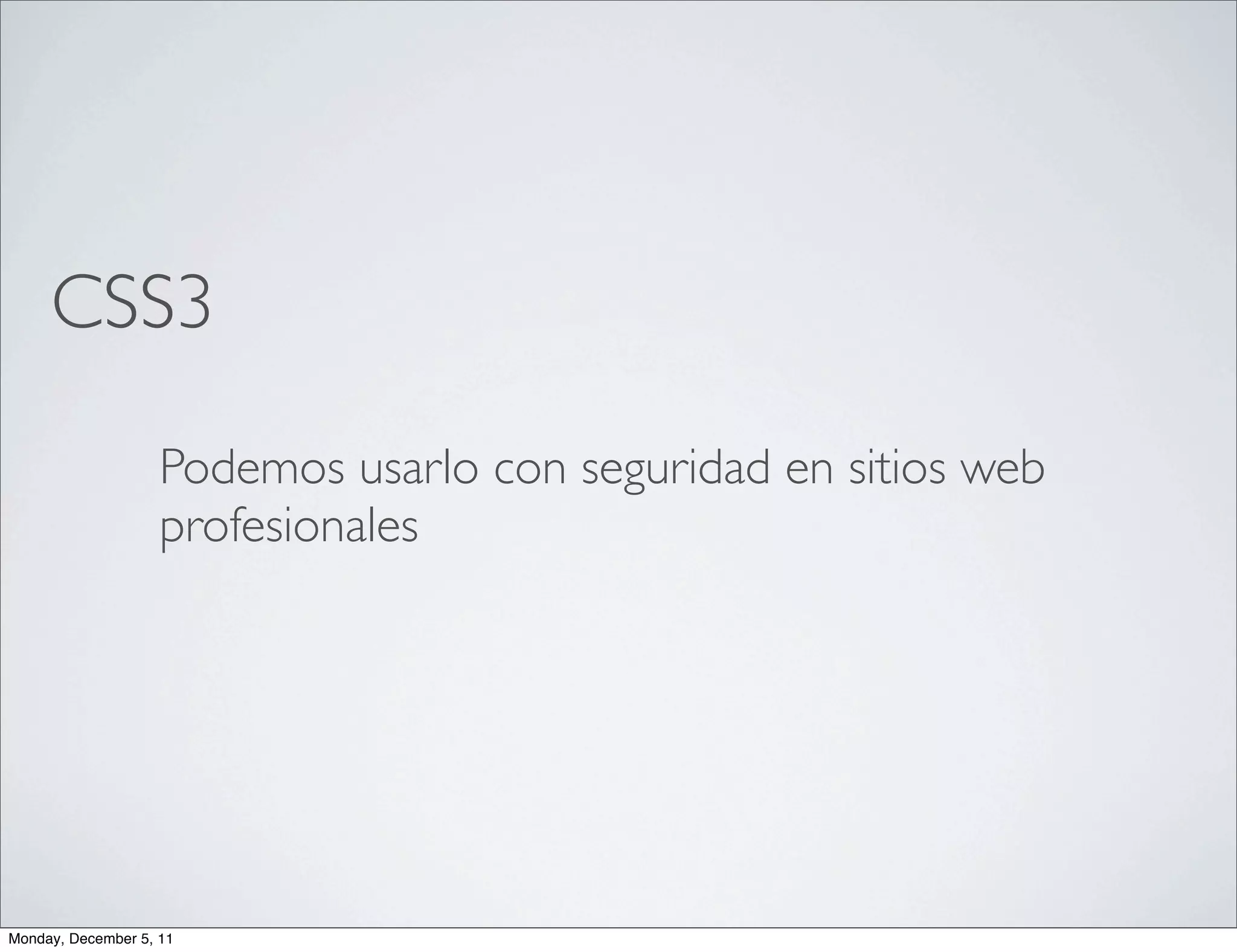 CSS3

                    Podemos usarlo con seguridad en sitios web
                    profesionales




Monday, December 5, 11
 