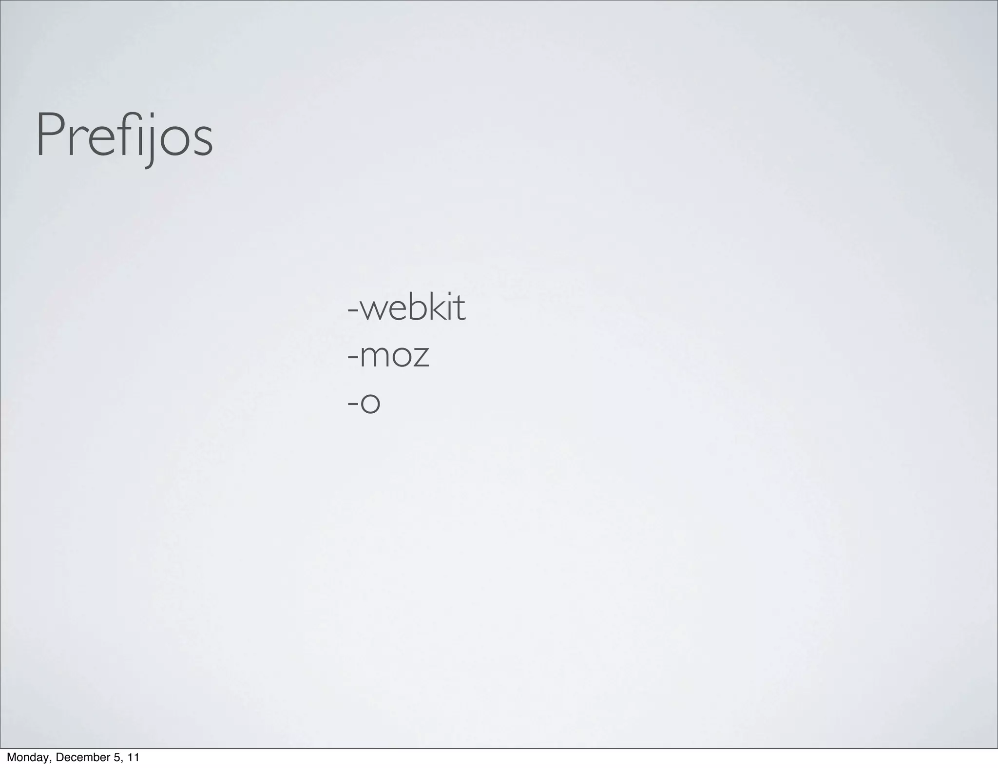 Preﬁjos

                         -webkit
                         -moz
                         -o




Monday, December 5, 11
 
