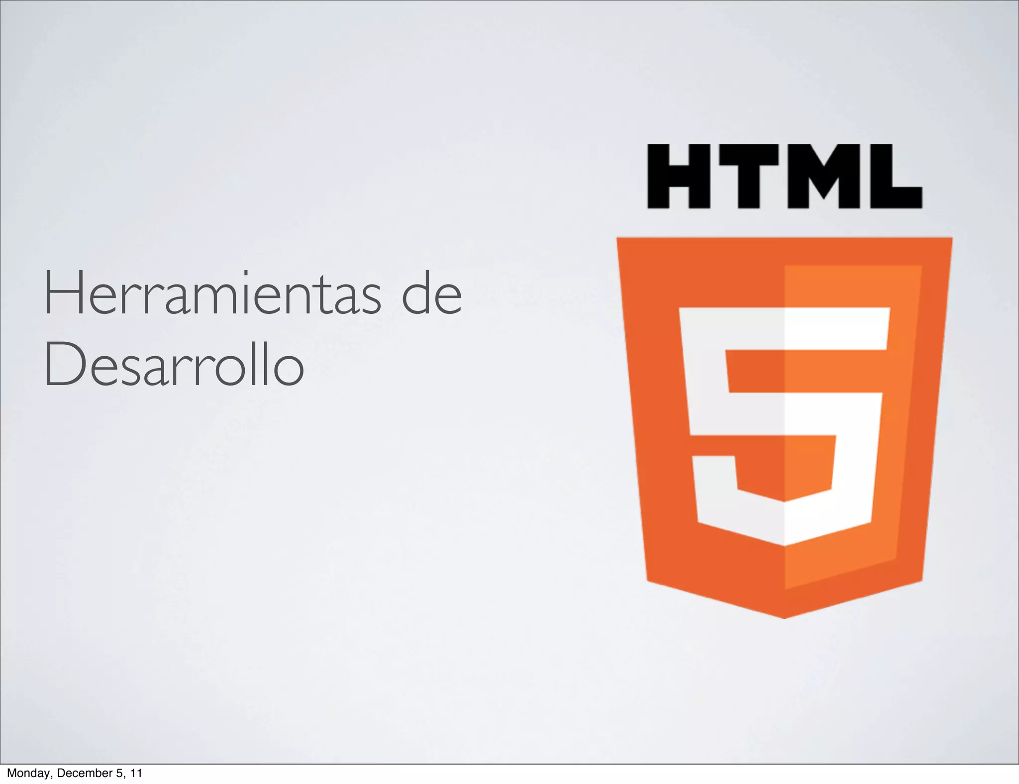 Herramientas de
     Desarrollo




Monday, December 5, 11
 