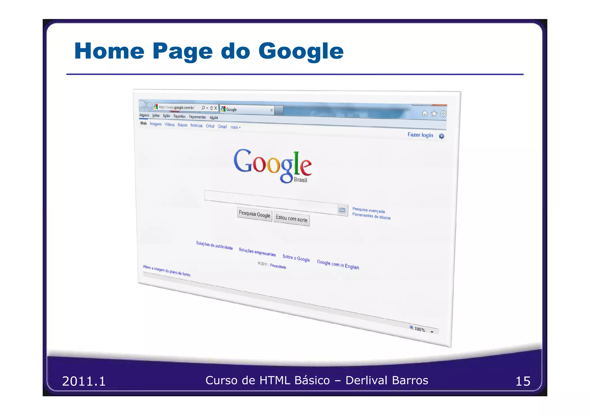 Home Page do Google




2011.1    Curso de HTML Básico – Derlival Barros   15
 