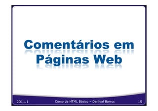 Comentários em
    Páginas Web


2011.1   Curso de HTML Básico – Derlival Barros   15
 