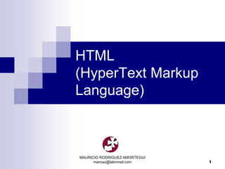 MAURICIO RODRIGUEZ AMORTEGUI
maroaz@latinmail.com 1
HTML
(HyperText Markup
Language)
 
