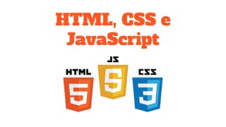 HTML, CSS e
JavaScript
 