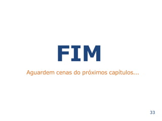 FIM 
Aguardem cenas do próximos capítulos... 
33 
