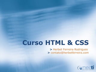 Curso HTML & CSS
       > Herbet Ferreira Rodrigues
      > contato@herbetferreira.com
 