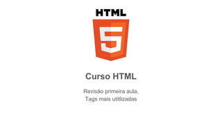 Curso HTML
Revisão primeira aula,
Tags mais utitlizadas
 