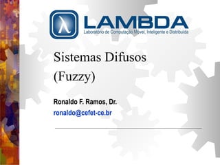 Sistemas Difusos 
(Fuzzy) 
Ronaldo F. Ramos, Dr. 
ronaldo@cefet-ce.br 
 