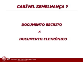 CABÍVEL SEMELHANÇA ?     DOCUMENTO ESCRITO  x DOCUMENTO ELETRÔNICO   