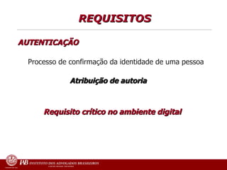 REQUISITOS  AUTENTICAÇÃO   Processo de confirmação da identidade de uma pessoa     Atribuição de autoria   Requisito crítico no ambiente digital 