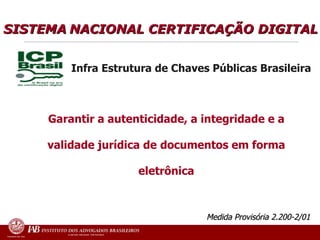 Medida Provisória 2.200-2/01 Garantir a autenticidade, a integridade e a validade jurídica de   documentos em forma eletrônica Infra Estrutura de Chaves Públicas Brasileira SISTEMA   NACIONAL CERTIFICAÇÃO DIGITAL 