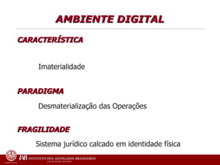 CARACTERÍSTICA   Imaterialidade PARADIGMA  Desmaterialização das Operações   FRAGILIDADE     Sistema jurídico calcado em identidade física   AMBIENTE DIGITAL   