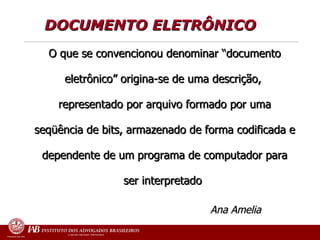 O que se convencionou denominar “documento eletrônico” origina-se de uma descrição,  representado por arquivo formado por uma seqüência de bits, armazenado de forma codificada e dependente de um   programa de computador para ser interpretado Ana Amelia   DOCUMENTO ELETRÔNICO  