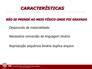 CARACTERÍSTICAS Desprovido de materialidade   Necessária conversão da linguagem binária   Reprodução sequência binária duplica arquivo NÃO SE PRENDE AO MEIO FÍSICO ONDE FOI GRAVADO 