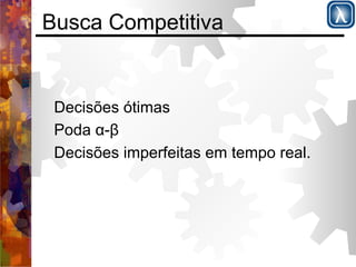 Busca Competitiva 
Decisões ótimas 
Poda α-β 
Decisões imperfeitas em tempo real. 
 
