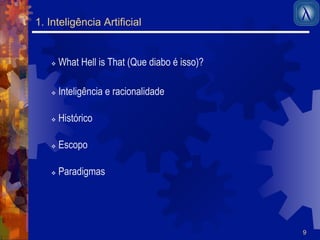 9 
1. Inteligência Artificial 
! What Hell is That (Que diabo é isso)? 
! Inteligência e racionalidade 
! Histórico 
! Escopo 
! Paradigmas 
 