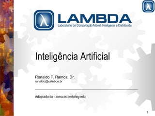 1 
Inteligência Artificial 
Ronaldo F. Ramos, Dr. 
ronaldo@cefet-ce.br 
Adaptado de : aima.cs.berkeley.edu 
 