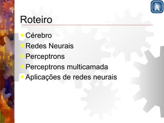 Roteiro 
✹Cérebro 
✹Redes Neurais 
✹Perceptrons 
✹Perceptrons multicamada 
✹Aplicações de redes neurais 
 