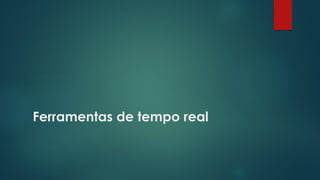 Ferramentas de tempo real
 