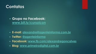 Contatos
 Grupo no Facebook:
www.bit.ly/cursoicon
 E-mail: alexandre@agenteinforma.com.br
 Twitter: @agenteinforma
 Facebook: www.fb.com/alexandregoncalves
 Blog: www.primeirodigital.com.br
 