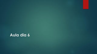 Aula dia 6
 