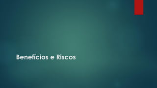 Benefícios e Riscos
 