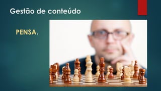 Gestão de conteúdo
PENSA.
 