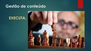 Gestão de conteúdo
EXECUTA.
 